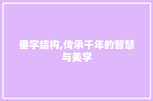 垂字结构,传承千年的智慧与美学