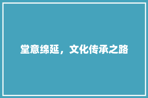 堂意绵延，文化传承之路