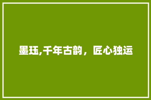 墨珏,千年古韵，匠心独运