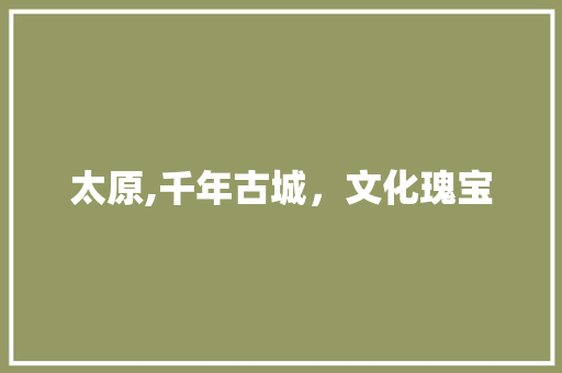 太原,千年古城，文化瑰宝