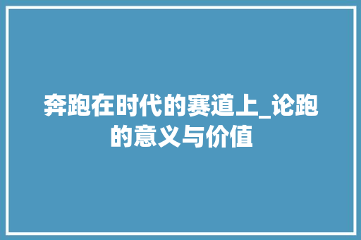奔跑在时代的赛道上_论跑的意义与价值