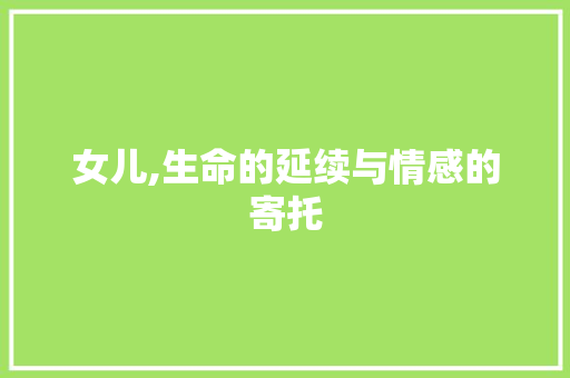 女儿,生命的延续与情感的寄托