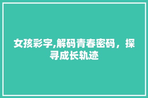 女孩彩字,解码青春密码，探寻成长轨迹