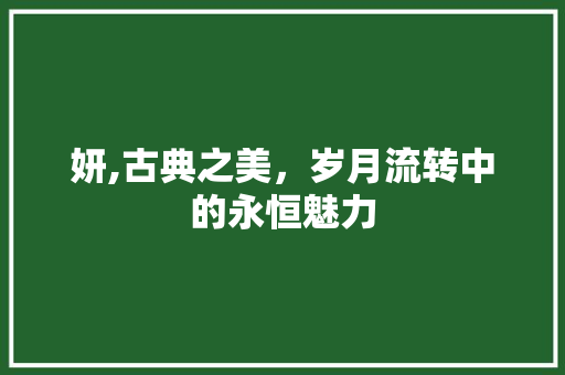 妍,古典之美，岁月流转中的永恒魅力