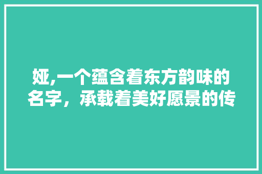 娅,一个蕴含着东方韵味的名字，承载着美好愿景的传承