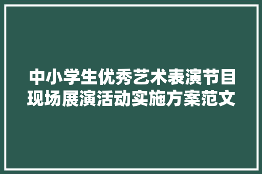 中小学生优秀艺术表演节目现场展演活动实施方案范文 词汇积累