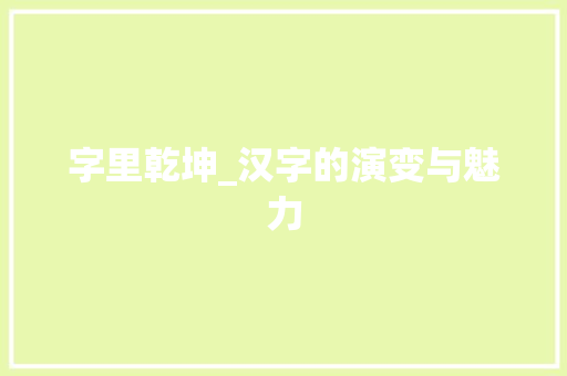 字里乾坤_汉字的演变与魅力