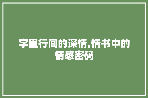 字里行间的深情,情书中的情感密码