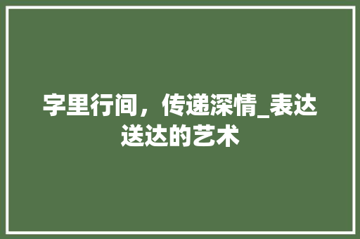 字里行间，传递深情_表达送达的艺术