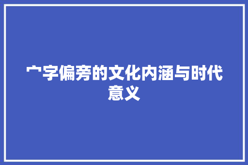 宀字偏旁的文化内涵与时代意义