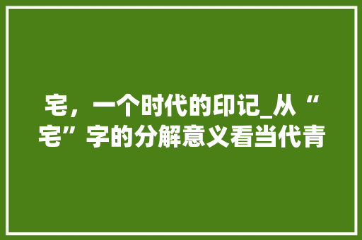 宅，一个时代的印记_从“宅”字的分解意义看当代青年的生活方式 写作社区