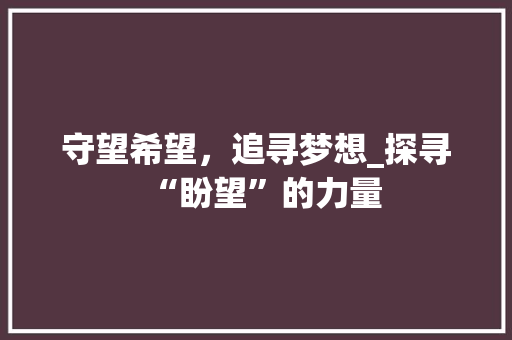 守望希望，追寻梦想_探寻“盼望”的力量 写作社区