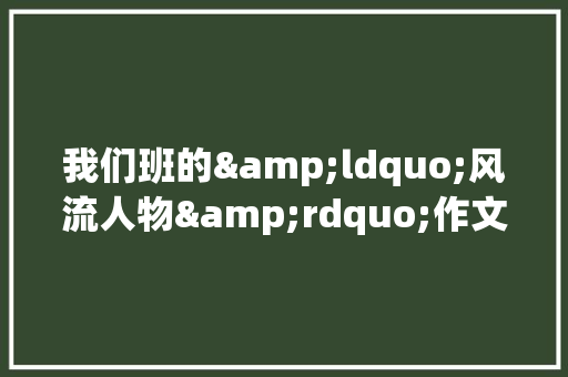 我们班的&ldquo;风流人物&rdquo;作文