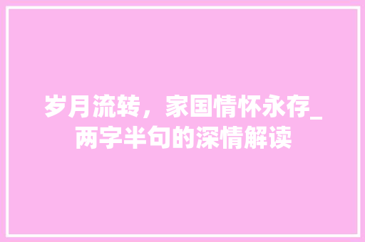 岁月流转，家国情怀永存_两字半句的深情解读 写作素材