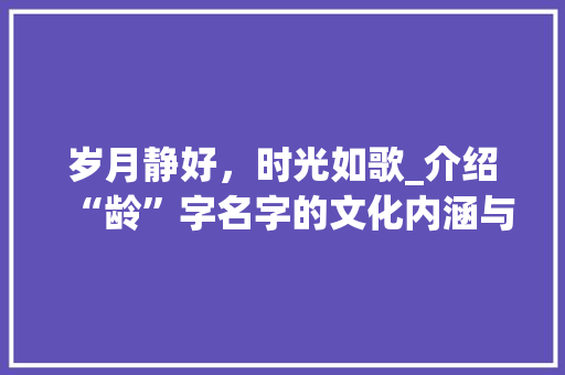 岁月静好，时光如歌_介绍“龄”字名字的文化内涵与人生哲理