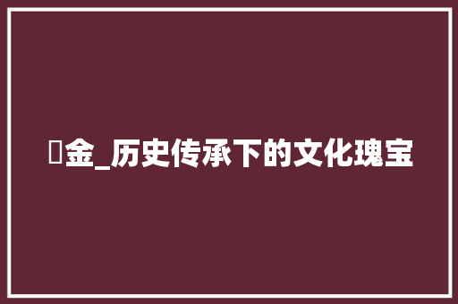 粖金_历史传承下的文化瑰宝 简历模板