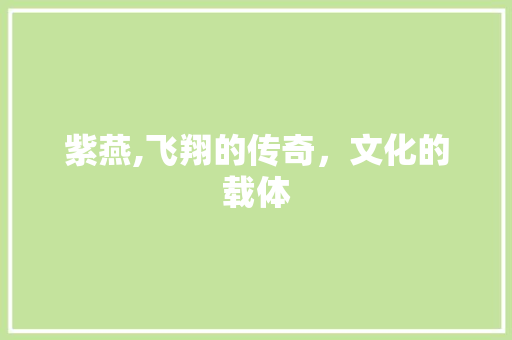 紫燕,飞翔的传奇，文化的载体
