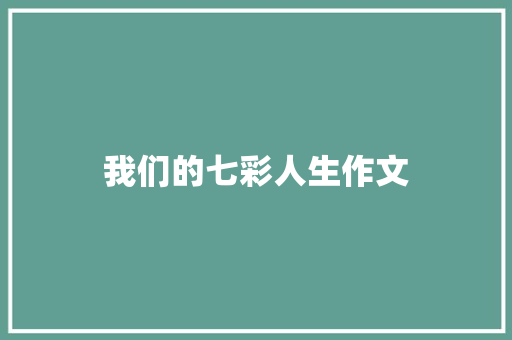 我们的七彩人生作文
