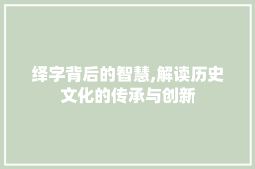 绎字背后的智慧,解读历史文化的传承与创新 写作社区