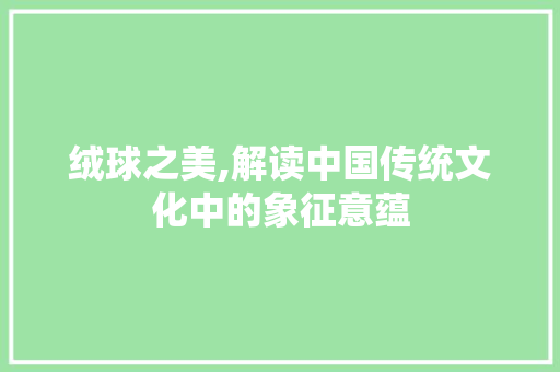 绒球之美,解读中国传统文化中的象征意蕴