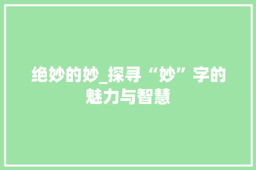 绝妙的妙_探寻“妙”字的魅力与智慧