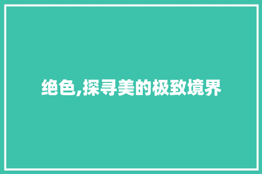 绝色,探寻美的极致境界 写作素材