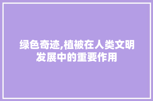 绿色奇迹,植被在人类文明发展中的重要作用 诗歌创作