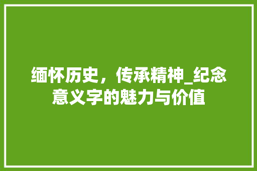 缅怀历史，传承精神_纪念意义字的魅力与价值