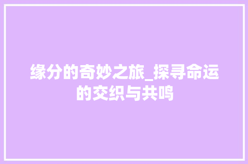 缘分的奇妙之旅_探寻命运的交织与共鸣