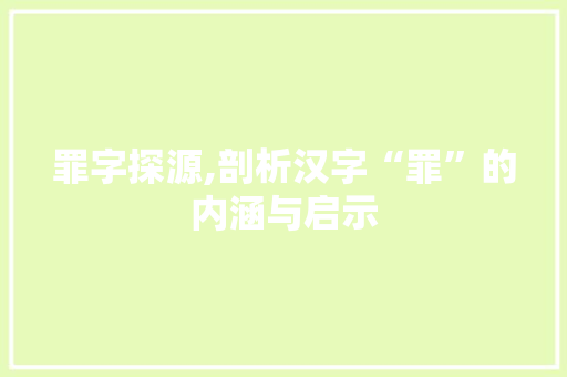 罪字探源,剖析汉字“罪”的内涵与启示