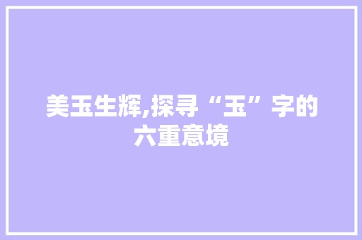 美玉生辉,探寻“玉”字的六重意境 诗歌创作
