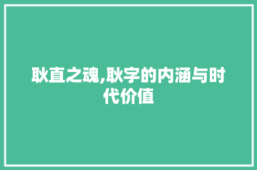 耿直之魂,耿字的内涵与时代价值