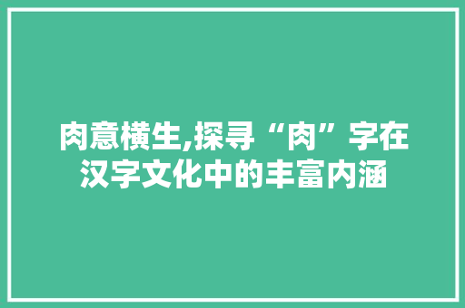 肉意横生,探寻“肉”字在汉字文化中的丰富内涵 报告写作