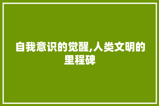 自我意识的觉醒,人类文明的里程碑
