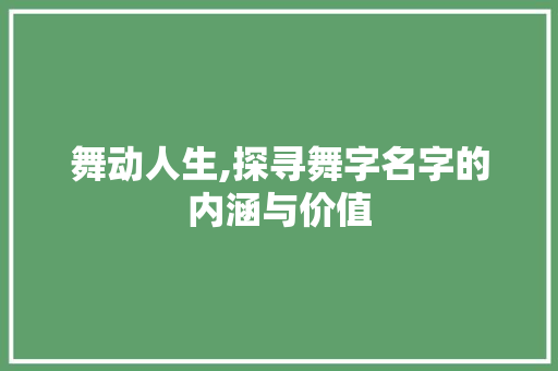 舞动人生,探寻舞字名字的内涵与价值