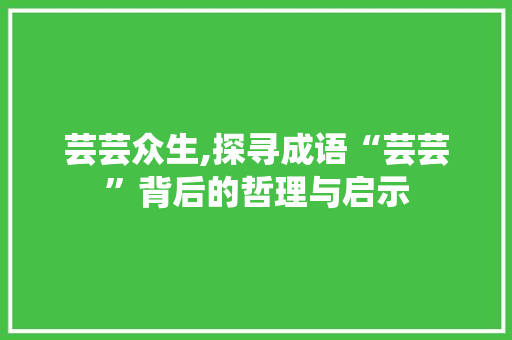 芸芸众生,探寻成语“芸芸”背后的哲理与启示