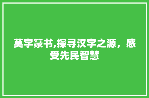 莫字篆书,探寻汉字之源，感受先民智慧