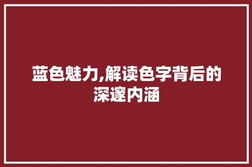 蓝色魅力,解读色字背后的深邃内涵
