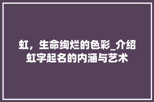 虹，生命绚烂的色彩_介绍虹字起名的内涵与艺术 范文赏析