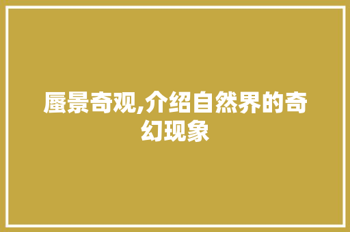 蜃景奇观,介绍自然界的奇幻现象