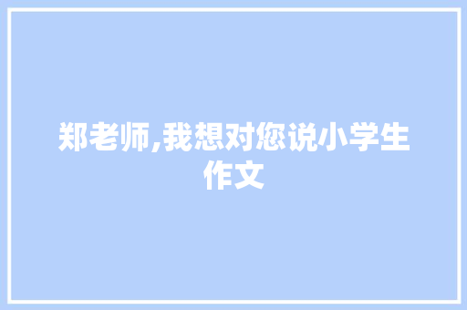 郑老师,我想对您说小学生作文 写作素材
