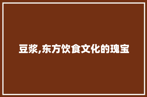 豆浆,东方饮食文化的瑰宝