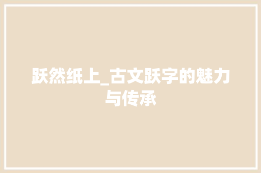 跃然纸上_古文跃字的魅力与传承 写作社区