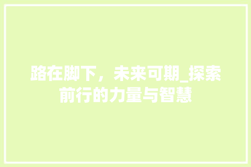 路在脚下，未来可期_探索前行的力量与智慧