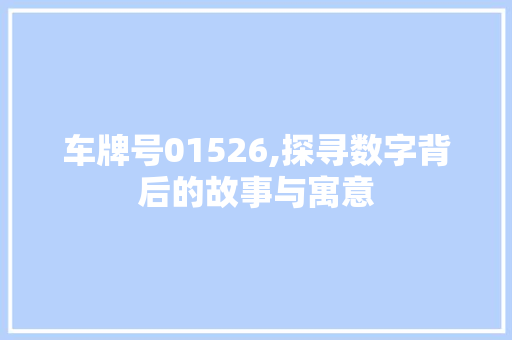 车牌号01526,探寻数字背后的故事与寓意
