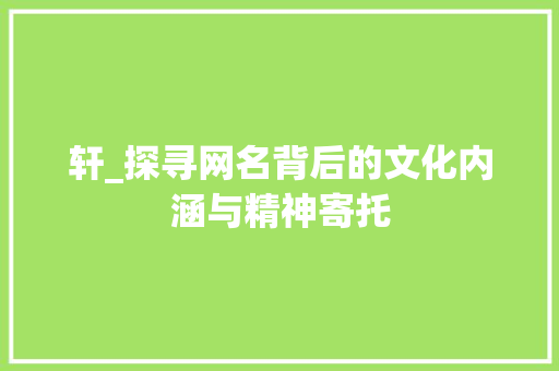 轩_探寻网名背后的文化内涵与精神寄托