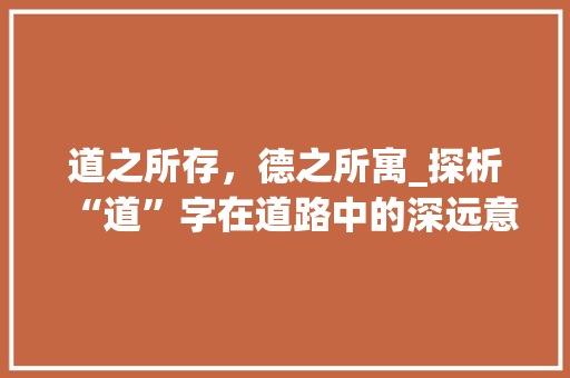 道之所存，德之所寓_探析“道”字在道路中的深远意义