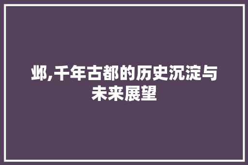 邺,千年古都的历史沉淀与未来展望