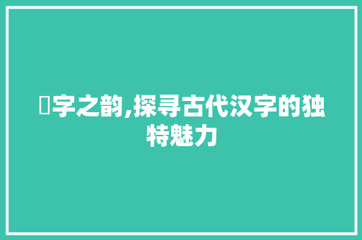郂字之韵,探寻古代汉字的独特魅力