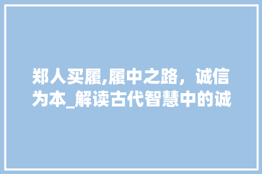 郑人买履,履中之路，诚信为本_解读古代智慧中的诚信教育